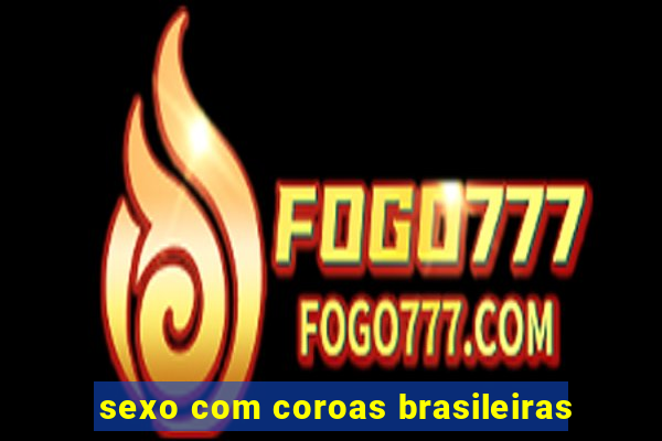 sexo com coroas brasileiras